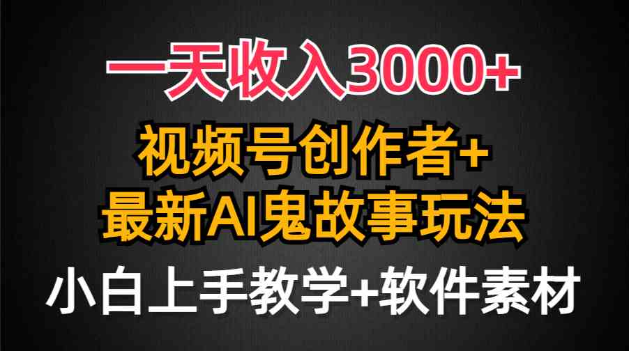 （9445期）一天收入3000+，视频号创作者AI创作鬼故事玩法，条条爆流量，小白也能轻…-枫客网创