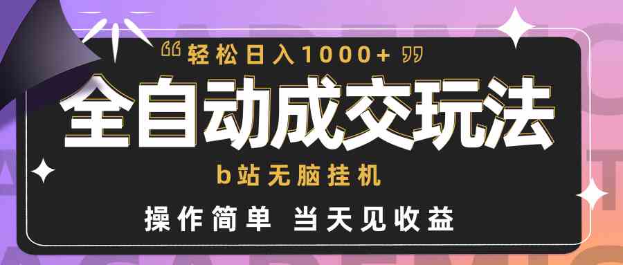 （9453期）全自动成交  b站无脑挂机 小白闭眼操作 轻松日入1000+ 操作简单 当天见收益-枫客网创