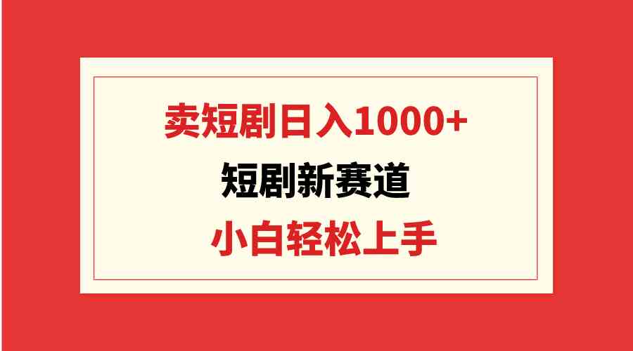 （9467期）短剧新赛道：卖短剧日入1000+，小白轻松上手，可批量-枫客网创