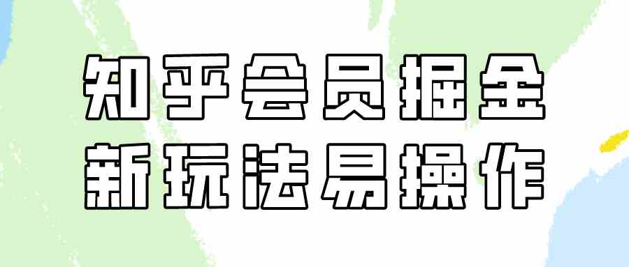 （9473期）知乎会员掘金，新玩法易变现，新手也可日入300元（教程+素材）-枫客网创