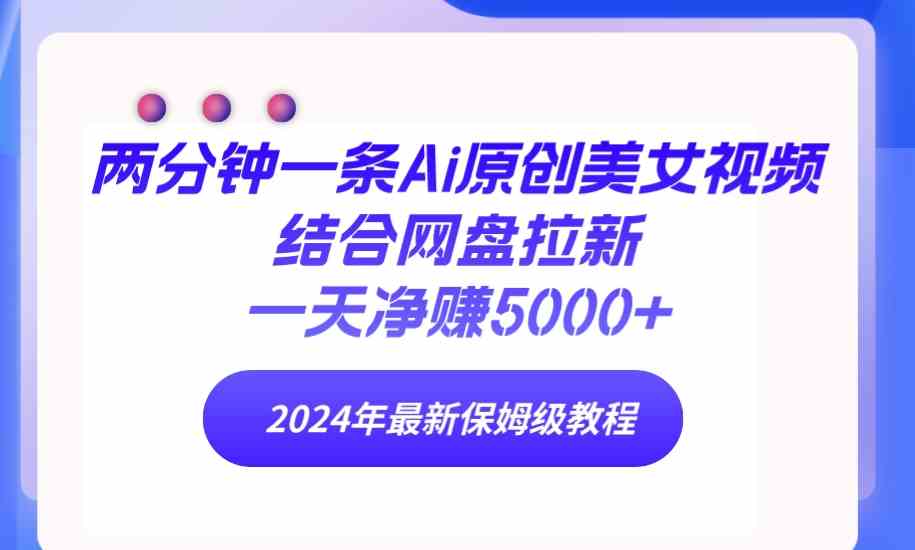 （9484期）两分钟一条Ai原创美女视频结合网盘拉新，一天净赚5000+ 24年最新保姆级教程-枫客网创