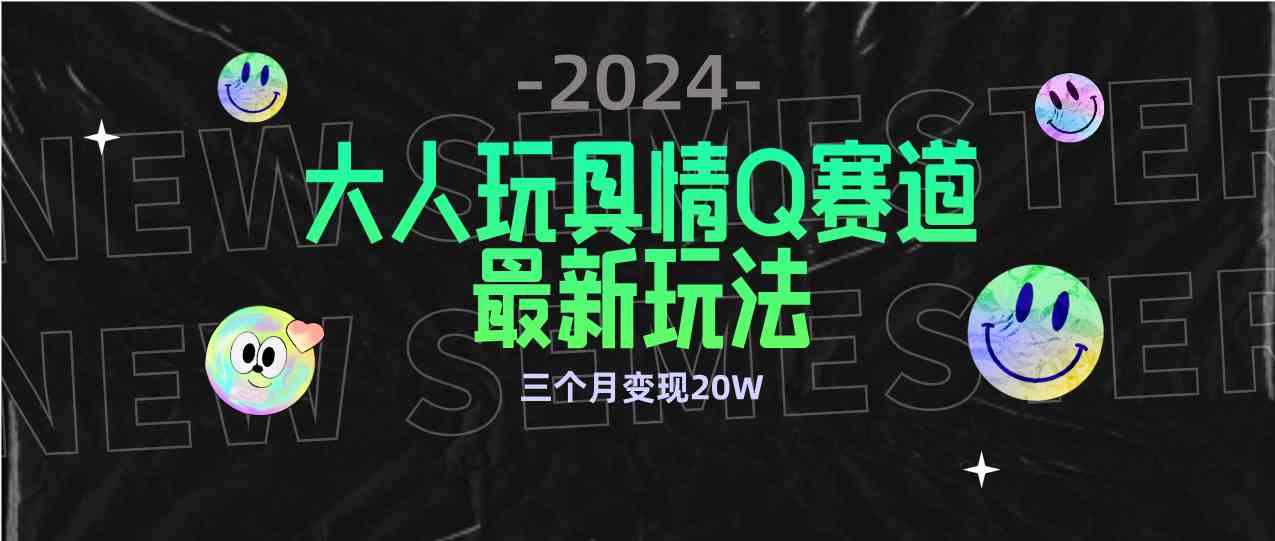 （9490期）全新大人玩具情Q赛道合规新玩法 零投入 不封号流量多渠道变现 3个月变现20W-枫客网创