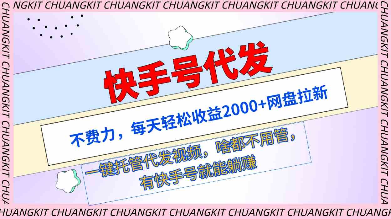 （9492期）快手号代发：不费力，每天轻松收益2000+网盘拉新一键托管代发视频-枫客网创