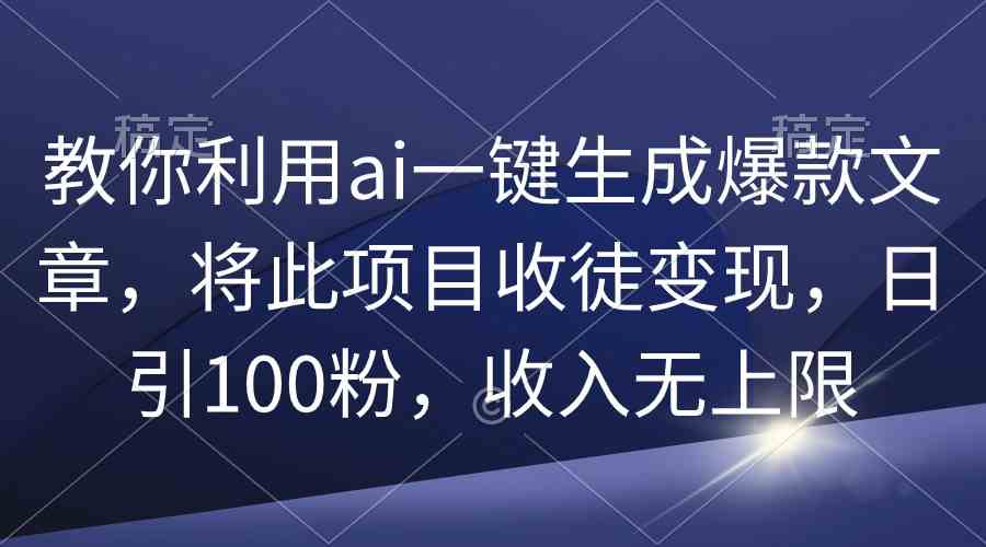 （9495期）教你利用ai一键生成爆款文章，将此项目收徒变现，日引100粉，收入无上限-枫客网创