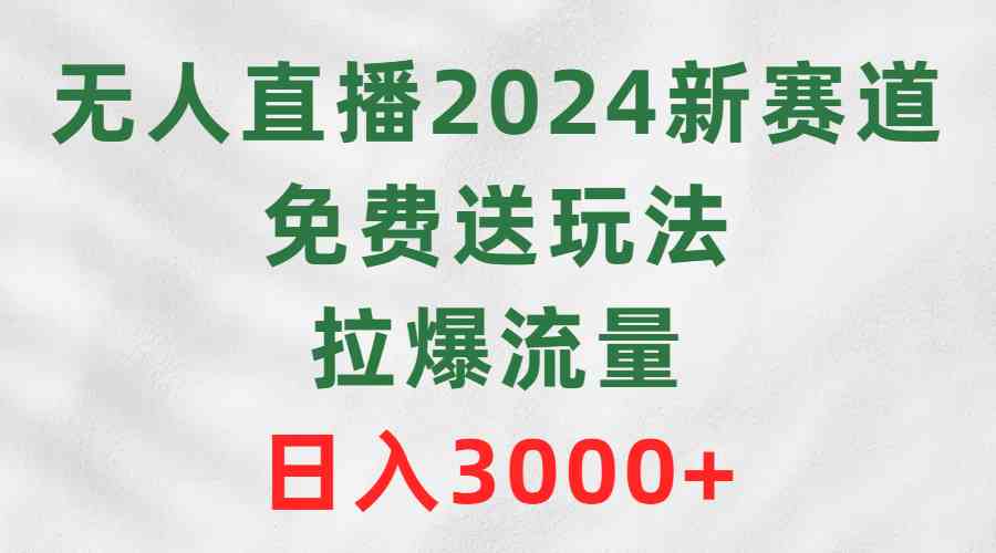 （9496期）无人直播2024新赛道，免费送玩法，拉爆流量，日入3000+-枫客网创