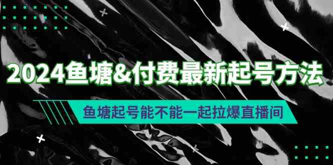 （9507期）2024鱼塘&付费最新起号方法：鱼塘起号能不能一起拉爆直播间-枫客网创