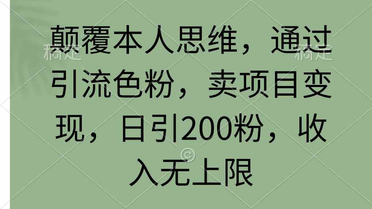 （9523期）颠覆本人思维，通过引流色粉，卖项目变现，日引200粉，收入无上限-枫客网创