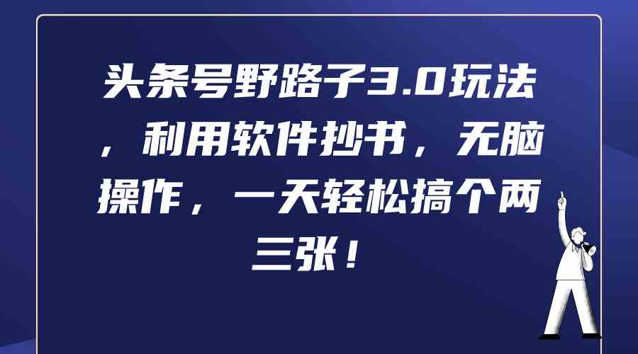 （9554期）头条号野路子3.0玩法，利用软件抄书，无脑操作，一天轻松搞个两三张！-枫客网创