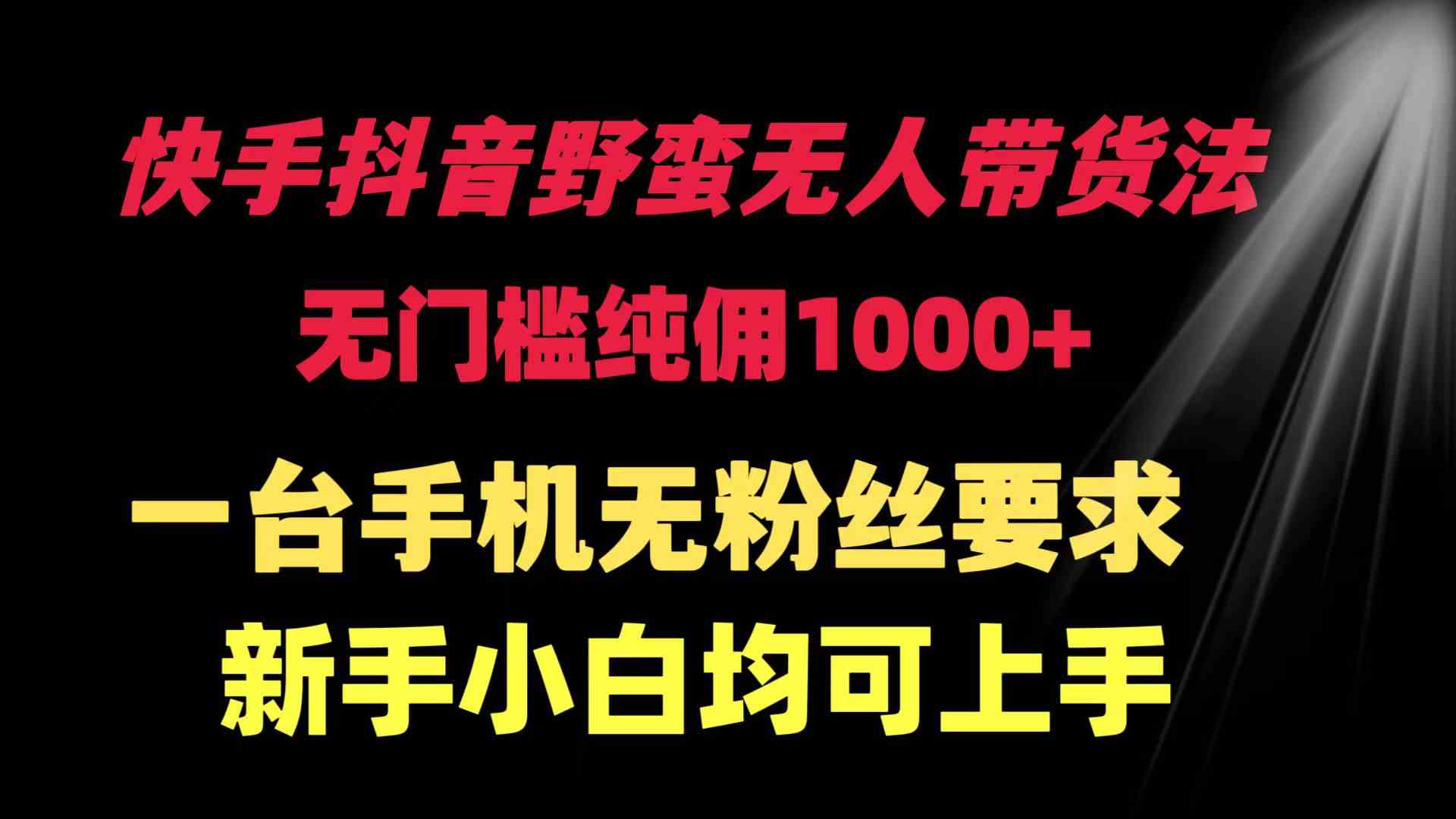 （9552期）快手抖音野蛮无人带货法 无门槛纯佣1000+ 一台手机无粉丝要求新手小白…-枫客网创