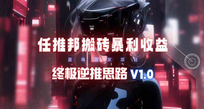 （9566期）【限时蓝海】任推邦搬砖暴利吃收益_终极逆推思路V1.0-枫客网创