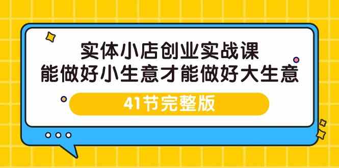 （9574期）实体小店创业实战课，能做好小生意才能做好大生意-41节完整版-枫客网创