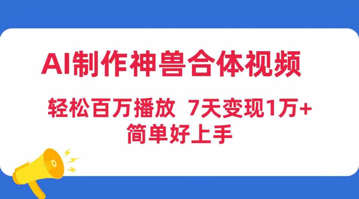 （9600期）AI制作神兽合体视频，轻松百万播放，七天变现1万+，简单好上手-枫客网创