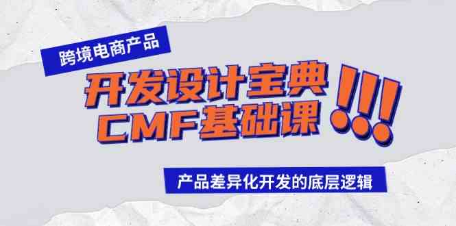 （9611期）跨境电商产品开发设计宝典-CMF基础课：产品差异化开发的底层逻辑-枫客网创