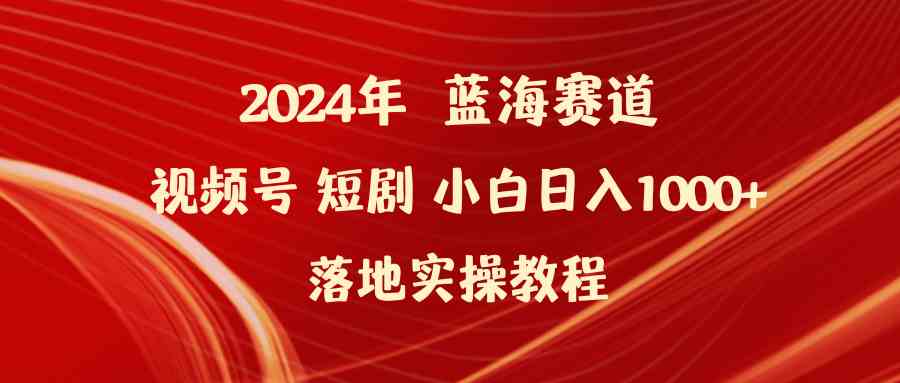 （9634期）2024年蓝海赛道视频号短剧 小白日入1000+落地实操教程-枫客网创