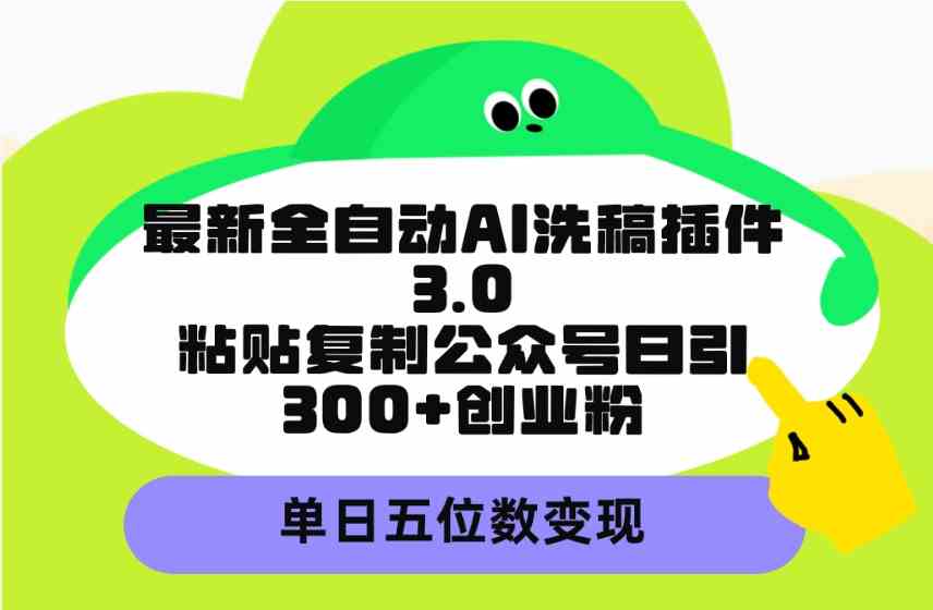 （9662期）最新全自动AI洗稿插件3.0，粘贴复制公众号日引300+创业粉，单日五位数变现-枫客网创