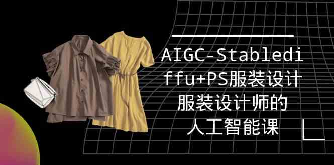 （9674期）实战培训班：AIGC-Stablediffu+PS服装设计-服装设计师的人工智能课（16节）-枫客网创