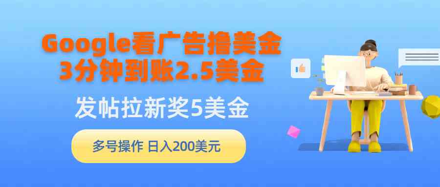 （9678期）Google看广告撸美金，3分钟到账2.5美金，发帖拉新5美金，多号操作，日入…-枫客网创