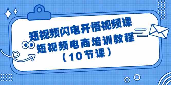 （9682期）短视频-闪电开悟视频课：短视频电商培训教程（10节课）-枫客网创