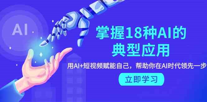 （9683期）掌握18种AI的典型应用，用AI+短视频 赋能自己，帮助你在AI时代领先一步-枫客网创