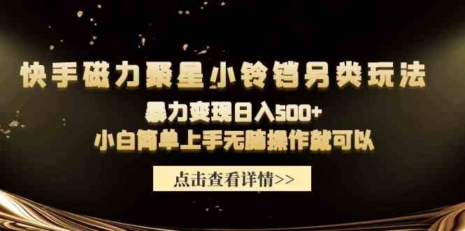 （9689期）快手磁力聚星小铃铛另类玩法，暴力变现日入500+小白简单上手无脑操作就可以-枫客网创