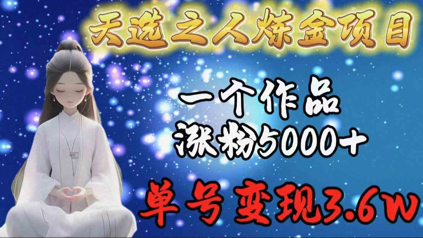 （9693期）天选之人炼金项目，一个作品涨粉5000+，单号变现3.6w-枫客网创