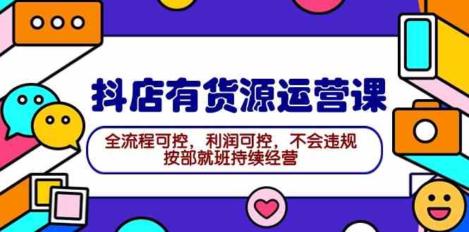 （9702期）2024抖店有货源运营课：全流程可控，利润可控，不会违规，按部就班持续经营-枫客网创