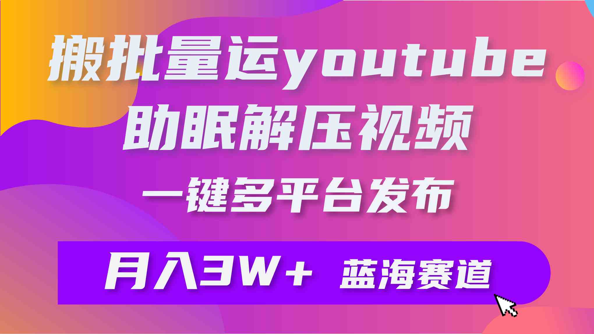 （9727期）批量搬运YouTube解压助眠视频 一键多平台发布 月入2W+-枫客网创