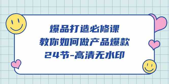 （9739期）爆品 打造必修课，教你如何-做产品爆款（24节-高清无水印）-枫客网创