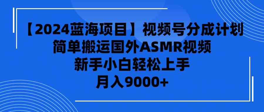 （9743期）【2024蓝海项目】视频号分成计划，无脑搬运国外ASMR视频，新手小白轻松…-枫客网创