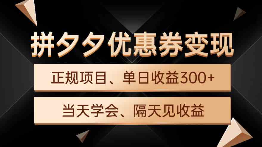 （9749期）拼夕夕优惠券变现，单日收益300+，手机电脑都可操作-枫客网创