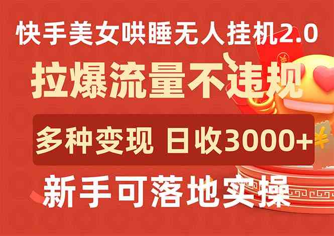 （9767期）快手美女哄睡无人挂机2.0，拉爆流量不违规，多种变现途径，日收3000+，…-枫客网创