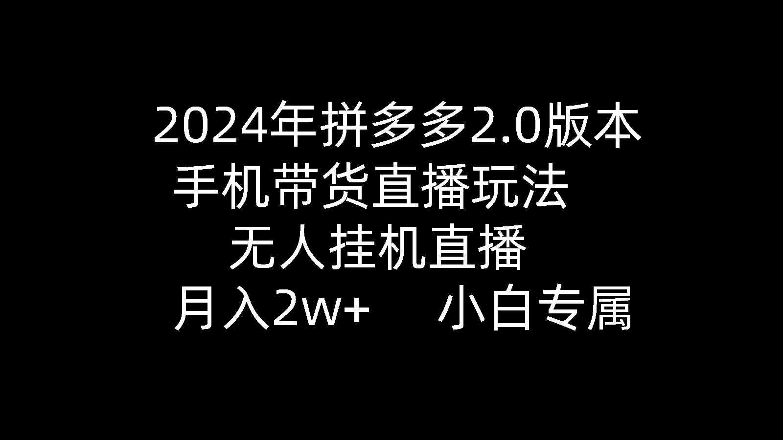 （9768期）2024年拼多多2.0版本，手机带货直播玩法，无人挂机直播， 月入2w+， 小…-枫客网创