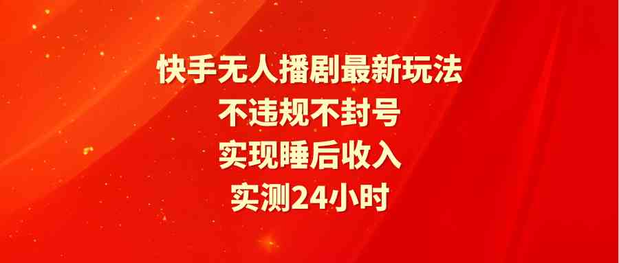 （9769期）快手无人播剧最新玩法，实测24小时不违规不封号，实现睡后收入-枫客网创