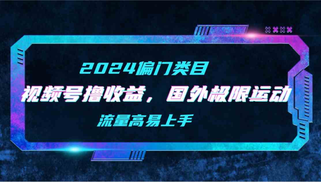 （9774期）【2024偏门类目】视频号撸收益，二创国外极限运动视频锦集，流量高易上手-枫客网创