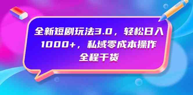 （9794期）全新短剧玩法3.0，轻松日入1000+，私域零成本操作，全程干货-枫客网创