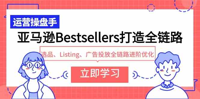 （9801期）亚马逊Bestsellers打造全链路，选品、Listing、广告投放全链路进阶优化-枫客网创