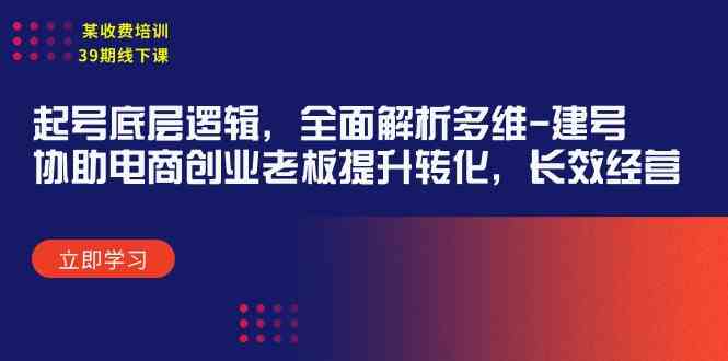 （9806期）某收费培训39期线下课：起号底层逻辑，全面解析多维 建号，协助电商创业…-枫客网创