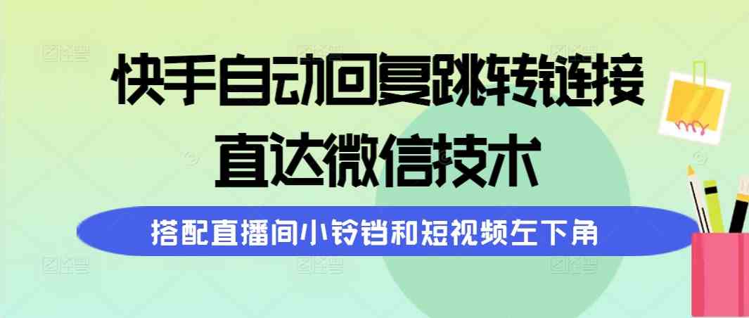 （9808期）快手自动回复跳转链接，直达微信技术，搭配直播间小铃铛和短视频左下角-枫客网创