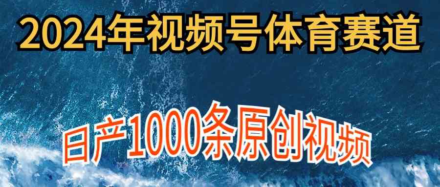 （9810期）2024年体育赛道视频号，新手轻松操作， 日产1000条原创视频,多账号多撸分成-枫客网创