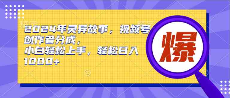 （9833期）2024年灵异故事，视频号创作者分成，小白轻松上手，轻松日入1000+-枫客网创