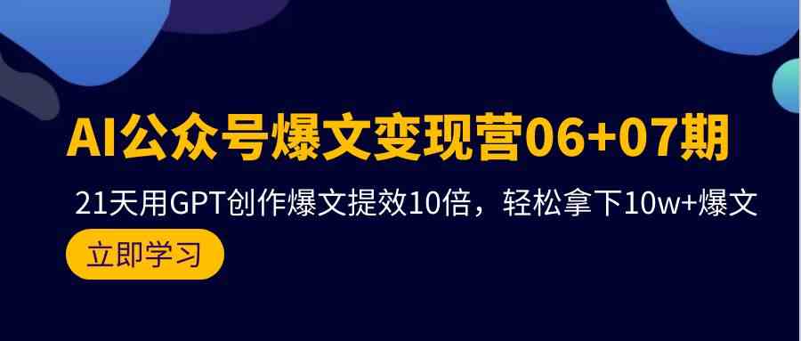 （9839期）AI公众号爆文变现营06+07期，21天用GPT创作爆文提效10倍，轻松拿下10w+爆文-枫客网创