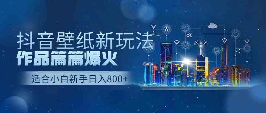 （9842期）抖音壁纸号新玩法，作品篇篇爆火，日收益500+-枫客网创