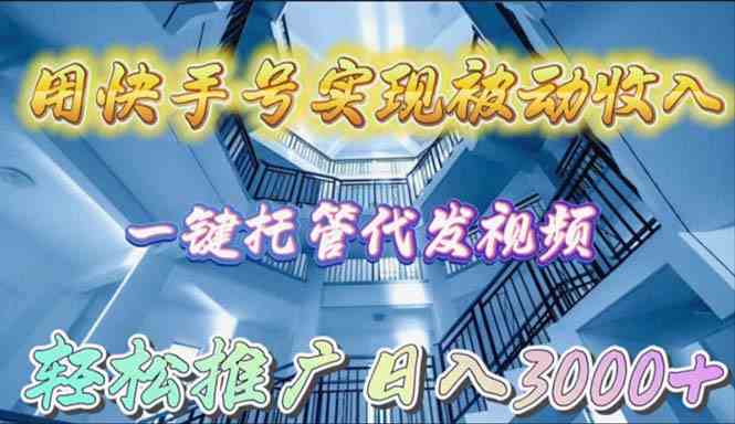 （9860期）用快手号实现被动收入，一键托管代发视频，轻松推广日入3000+-枫客网创