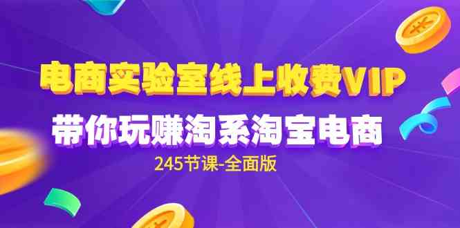 （9859期）电商-实验室 线上收费VIP，带你玩赚淘系淘宝电商（245节课-全面版）-枫客网创