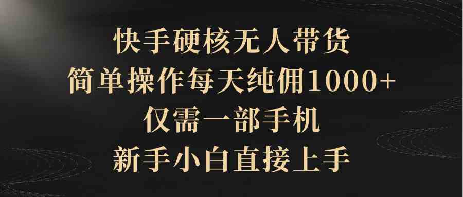 （9861期）快手硬核无人带货，简单操作每天纯佣1000+,仅需一部手机，新手小白直接上手-枫客网创