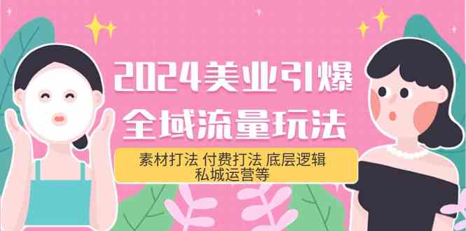 （9867期）2024美业-引爆全域流量玩法，素材打法 付费打法 底层逻辑 私城运营等(31节)-枫客网创