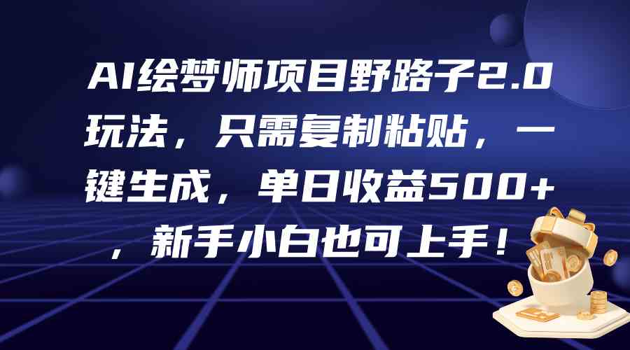 （9876期）AI绘梦师项目野路子2.0玩法，只需复制粘贴，一键生成，单日收益500+，新…-枫客网创