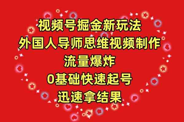 （9877期）视频号掘金新玩法，外国人导师思维视频制作，流量爆炸，0其础快速起号，…-枫客网创