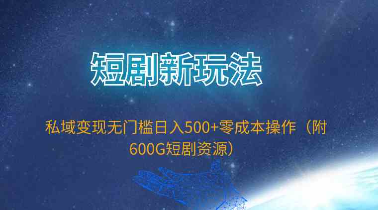 （9894期）短剧新玩法，私域变现无门槛日入500+零成本操作（附600G短剧资源）-枫客网创