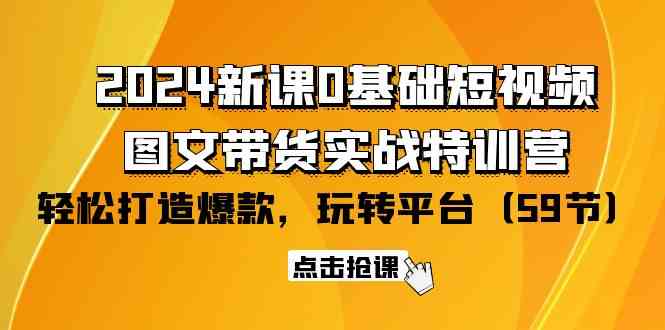 （9911期）2024新课0基础短视频+图文带货实战特训营：玩转平台，轻松打造爆款（59节）-枫客网创